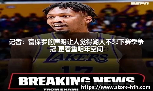 记者:富保罗的声明让人觉得湖人不想下赛季争冠 更看重明年空间